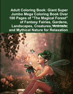 Adult Coloring Book: Giant Super Jumbo Mega Coloring Book Over 100 Pages of the Most Beautiful Enchanting Fantasy Fairies, Mermaids, Creatures, Magical Forests, Mythical Nature and More for Stress Relief