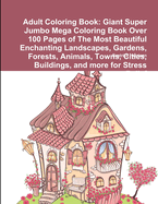 Adult Coloring Book: Giant Super Jumbo Mega Coloring Book Over 100 Pages of the Most Beautiful Enchanting Fantasy Fairies, Mermaids, Creatures, Magical Forests, Mythical Nature and More for Stress Relief