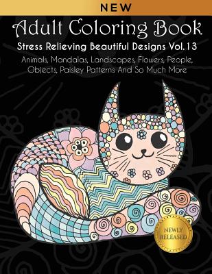 Adult Coloring Book: Stress Relieving Beautiful Designs (Vol. 13): Animals, Mandalas, Landscapes, Flowers, People, Objects, Paisley Patterns And So Much More - Kara, Joanna