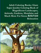 Adult Coloring Books: Giant Super Jumbo Coloring Book of Magnificent Landscapes, Animals, Gardens, Mandalas and Much More for Stress Relief and Relaxation