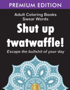 Adult Coloring Books Swear Words: Shut Up Twatwaffle: Escape the Bullshit of Your Day: Stress Relieving Swear Words Black Background Designs (Volume 1)