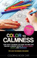 Adult Coloring: Color to Calmness: How Adult Coloring Can Quiet the Mind and Provide a Creative Outlet to Reduce Stress, Anxiety and Depression
