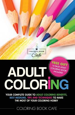 Adult Coloring: Your Complete Guide to Adult Coloring Benefits, Best Mediums, Tips and Techniques to Make the Most of Your Coloring Hobby - Cafe, Coloring Book