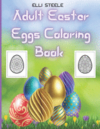 Adult Easter Eggs Coloring Book: Amazing Easter Eggs coloring book for Adults with Beautiful eggs Design , Tangled Ornaments, and More!