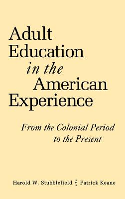 Adult Education in the American Experience: From the Colonial Period to the Present - Stubblefield, Harold W, and Keane, Patrick