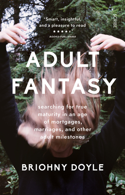 Adult Fantasy: searching for true maturity in an age of mortgages, marriages, and other supposedly adult milestones - Doyle, Briohny