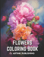Adult Flower Coloring Book by Artink Publishing: A Relaxation Oasis for Women, Men, Teens, and Grownups - Dive into the World of Colorful Blooms, Roses, Tulips, Lilies, and Sunflowers and other Florals and Bouquets for Stress Relief and Meditation