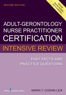 Adult-Gero Nurse Practitioner Certification Intensive Review: Fast Facts and Practice Questions - Leik, Maria T. Codina