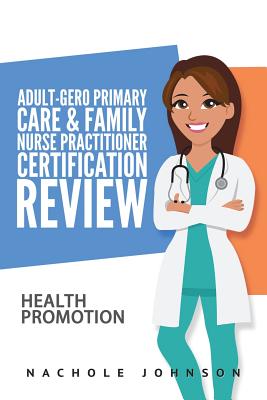 Adult-Gero Primary Care and Family Nurse Practitioner Certification Review: Health Promotion - Webb, Gary, Dr. (Editor), and Johnson, Nachole