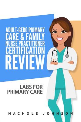 Adult-Gero Primary Care and Family Nurse Practitioner Certification Review: Labs for Primary Care - Webb, Gary, Dr. (Editor), and Johnson, Nachole