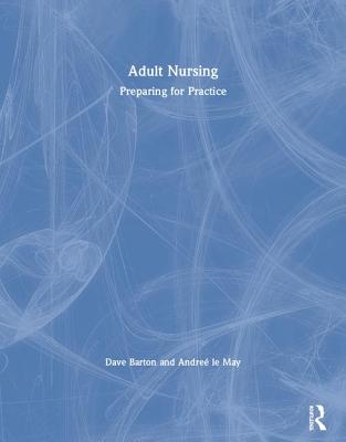 Adult Nursing: Preparing for Practice - Barton, Dave, and le May, Andre