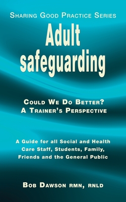 Adult safeguarding: A Guide for Family Members, Social and Health Care Staff and Students - Dawson, Bob