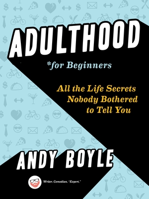 Adulthood for Beginners: All the Life Secrets Nobody Bothered to Tell You - Boyle, Andy