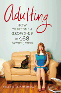 Adulting: How to Become a Grown-Up in 468 Easy(ish) Steps