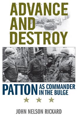 Advance and Destroy: Patton as Commander in the Bulge - Rickard, John Nelson, and Cirillo, Roger (Foreword by)