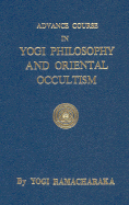 Advance Course in Yogi Philosophy - Dumont, and Ramacharaka, and Ramacharaka, Yogi