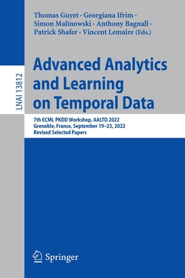 Advanced Analytics and Learning on Temporal Data: 7th ECML PKDD Workshop, AALTD 2022, Grenoble, France, September 19-23, 2022, Revised Selected Papers - Guyet, Thomas (Editor), and Ifrim, Georgiana (Editor), and Malinowski, Simon (Editor)
