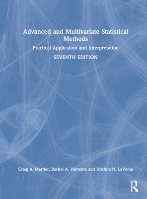 Advanced and Multivariate Statistical Methods: Practical Application and Interpretation - Mertler, Craig A, and Vannatta, Rachel A, and Lavenia, Kristina N
