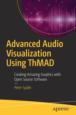 Advanced Audio Visualization Using Thmad: Creating Amazing Graphics with Open Source Software - Spth, Peter