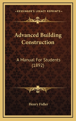 Advanced Building Construction: A Manual for Students (1892) - Fidler, Henry