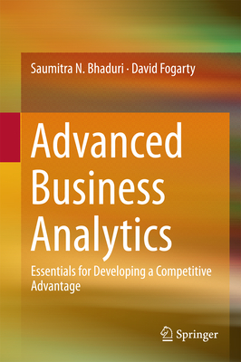 Advanced Business Analytics: Essentials for Developing a Competitive Advantage - Bhaduri, Saumitra N, and Fogarty, David