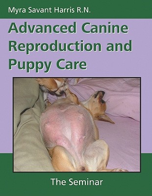 Advanced Canine Reproduction and Puppy Care: The Seminar - Harris, Myra Savant