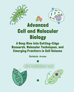 Advanced Cell and Molecular Biology: A Deep Dive into Cutting-Edge Research, Molecular Techniques, and Emerging Frontiers in Cell Science