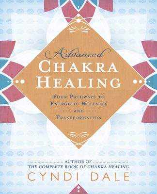 Advanced Chakra Healing: Four Pathways to Energetic Wellness and Transformation - Dale, Cyndi