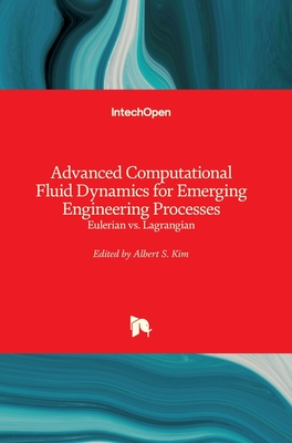 Advanced Computational Fluid Dynamics for Emerging Engineering Processes: Eulerian vs. Lagrangian - Kim, Albert S. (Editor)