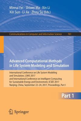 Advanced Computational Methods in Life System Modeling and Simulation: International Conference on Life System Modeling and Simulation, LSMS 2017 and International Conference on Intelligent Computing for Sustainable Energy and Environment, ICSEE 2017... - Fei, Minrui (Editor), and Ma, Shiwei (Editor), and Li, Xin (Editor)