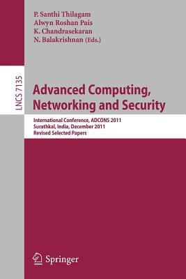 Advanced Computing, Networking and Security: International Conference, Adcons 2011, Surathkal, India, December 16-18, 2011, Revised Selected Papers - Thilagam, P Santhi (Editor), and Roshan Pais, Alwyn (Editor), and Chandrasekaran, K (Editor)