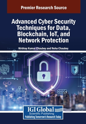 Advanced Cyber Security Techniques for Data, Blockchain, IoT, and Network Protection - Chaubey, Nirbhay Kumar (Editor), and Chaubey, Neha (Editor)