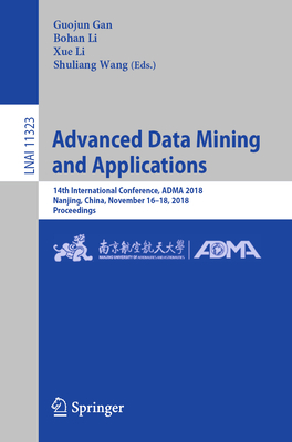 Advanced Data Mining and Applications: 14th International Conference, Adma 2018, Nanjing, China, November 16-18, 2018, Proceedings - Gan, Guojun (Editor), and Li, Bohan (Editor), and Li, Xue (Editor)