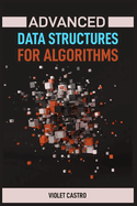 Advanced Data Structures for Algorithms: Mastering Complex Data Structures for Algorithmic Problem-Solving (2024)