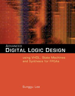 Advanced Digital Logic Design Using Vhdl, State Machines, and Synthesis for Fpga's - Lee, Sunggu