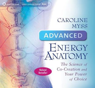 Advanced Energy Anatomy: The Science of Co-Creation and Your Power of Choice - Myss, Caroline (Read by)