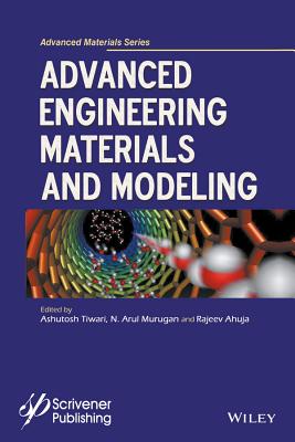 Advanced Engineering Materials and Modeling - Tiwari, Ashutosh, and Murugan, N. Arul, and Ahuja, Rajeev