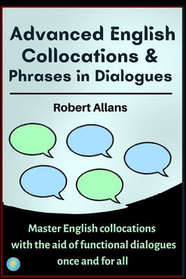 Advanced English Collocations & Phrases in Dialogues: Master English Collocations with the Aid of Functional Dialogues once and for all - Mustafaoglu, A, and Allans, Robert