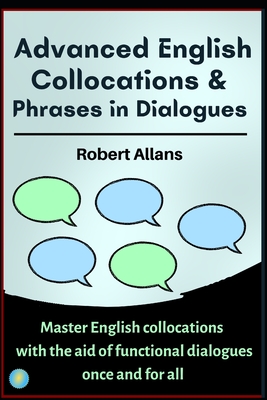 Advanced English Collocations & Phrases in Dialogues: Master English Collocations with the Aid of Functional Dialogues once and for all - Mustafaoglu, A, and Allans, Robert