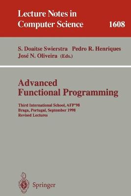 Advanced Functional Programming: Third International School, Afp'98, Braga, Portugal, September 12-19, 1998, Revised Lectures - Swierstra, S Doaitse (Editor), and Henriques, Pedro R (Editor), and Oliveira, Jose N (Editor)