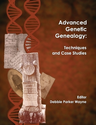 Advanced Genetic Genealogy: Techniques and Case Studies - Wayne, Debbie Parker (Editor)