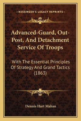 Advanced-Guard, Out-Post, And Detachment Service Of Troops: With The Essential Principles Of Strategy And Grand Tactics (1863) - Mahan, Dennis Hart