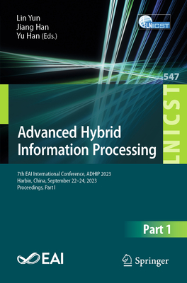 Advanced Hybrid Information Processing: 7th EAI International Conference, ADHIP 2023, Harbin, China, September 22-24, 2023, Proceedings, Part I - Yun, Lin (Editor), and Han, Jiang (Editor), and Han, Yu (Editor)