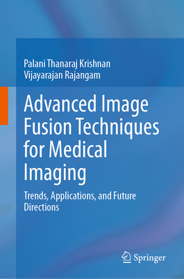 Advanced Image Fusion Techniques for Medical Imaging: Trends, Applications, and Future Directions - Krishnan, Palani Thanaraj, and Rajangam, Vijayarajan