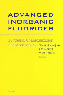 Advanced Inorganic Fluorides: Synthesis, Characterization and Applications - Nakajima, T, and Zemva, B, and Tressaud, A