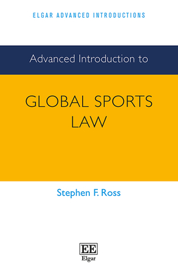 Advanced Introduction to Global Sports Law - Ross, Stephen F