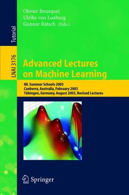 Advanced Lectures on Machine Learning: ML Summer Schools 2003, Canberra, Australia, February 2-14, 2003, Tbingen, Germany, August 4-16, 2003, Revised Lectures - Bousquet, Olivier (Editor), and Luxburg, Ulrike Von (Editor), and Rtsch, Gunnar (Editor)