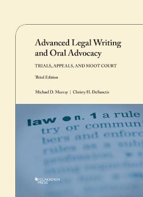 Advanced Legal Writing and Oral Advocacy: Trials, Appeals, and Moot Court - Murray, Michael D., and DeSanctis, Christy H.