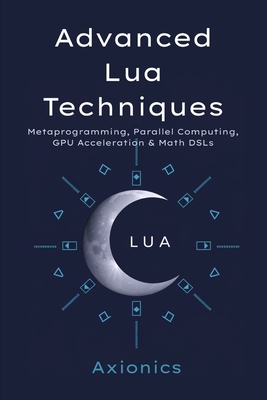 Advanced Lua Techniques: Metaprogramming, Parallel Computing, GPU Acceleration (LuaJIT), and Math DSLs - Ltd, Axionics