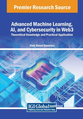 Advanced Machine Learning, AI, and Cybersecurity in Web3: Theoretical Knowledge and Practical Application - Bouarara, Hadj Ahmed